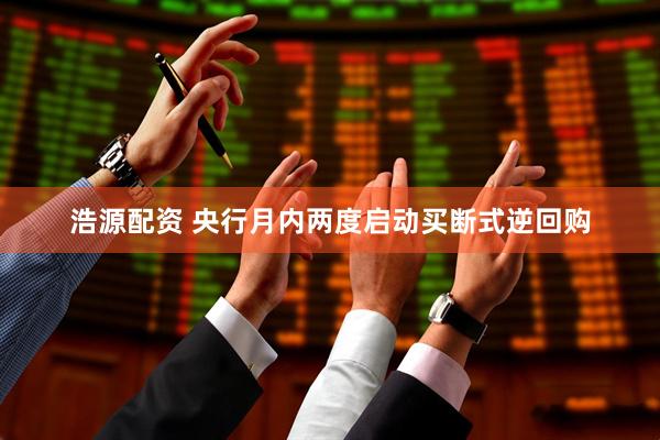 浩源配资 央行月内两度启动买断式逆回购