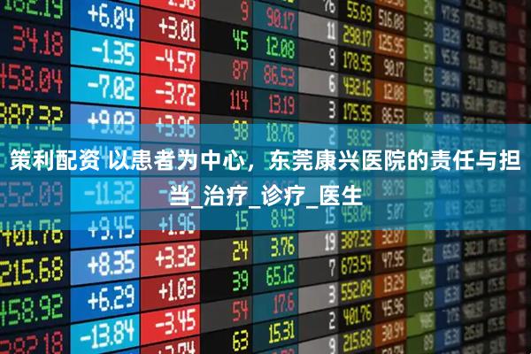 策利配资 以患者为中心，东莞康兴医院的责任与担当_治疗_诊疗_医生