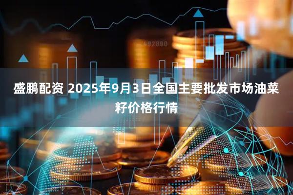 盛鹏配资 2025年9月3日全国主要批发市场油菜籽价格行情