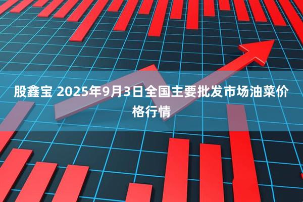 股鑫宝 2025年9月3日全国主要批发市场油菜价格行情