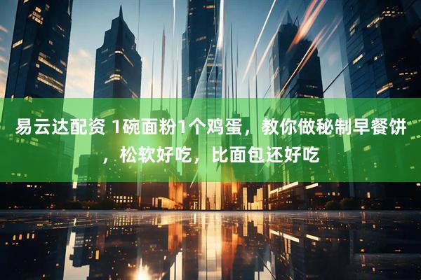 易云达配资 1碗面粉1个鸡蛋，教你做秘制早餐饼，松软好吃，比面包还好吃