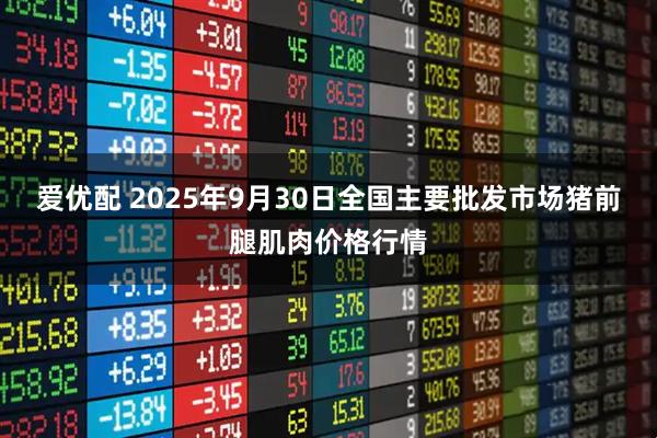 爱优配 2025年9月30日全国主要批发市场猪前腿肌肉价格行情